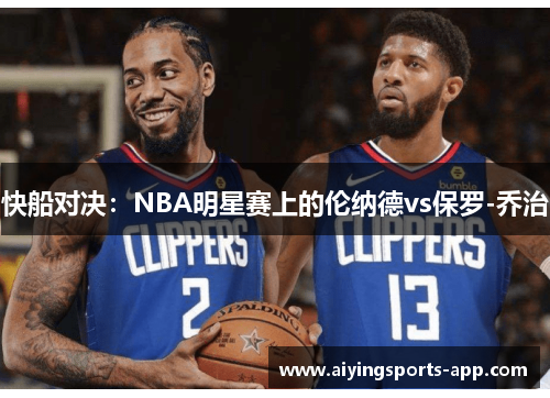 快船对决：NBA明星赛上的伦纳德vs保罗-乔治